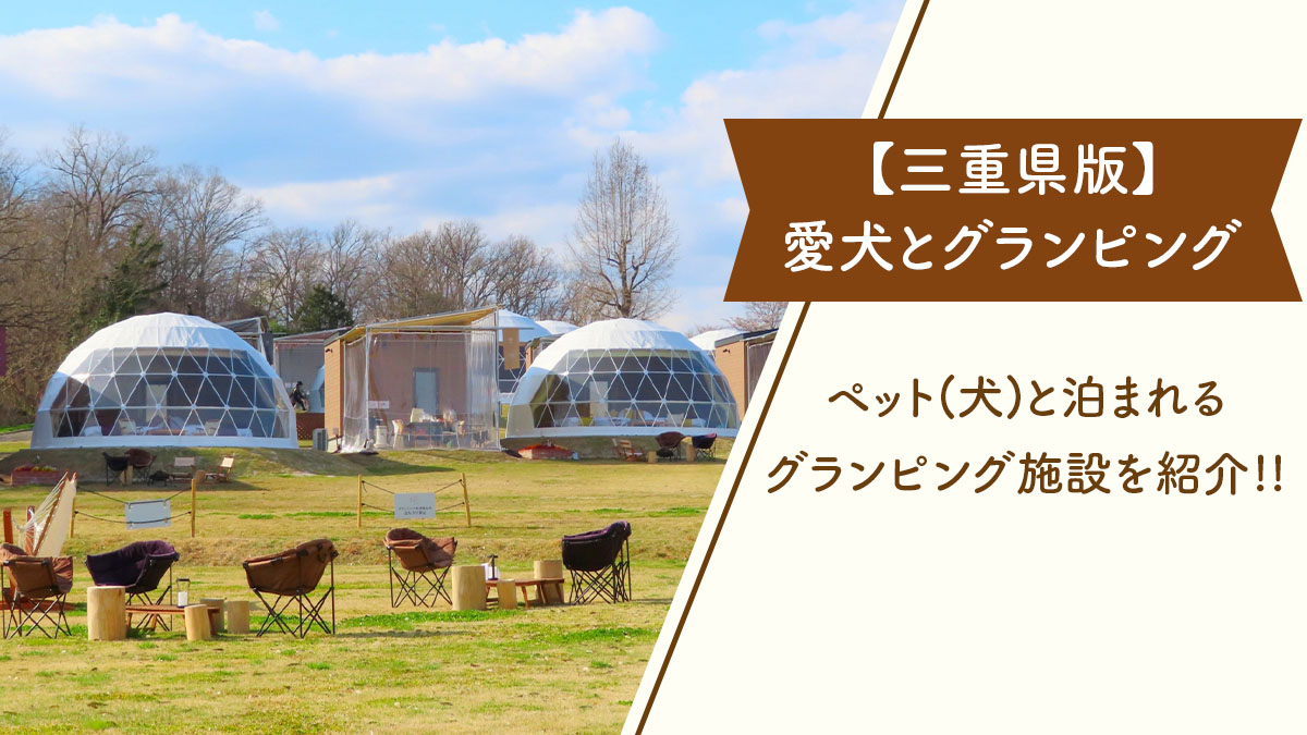 【三重県版】ペット(犬)と泊まれる、おすすめグランピング施設を紹介!!